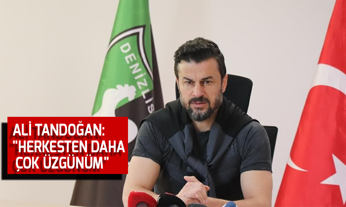 Ali Tandoğan: “Herkesten daha çok üzgünüm”