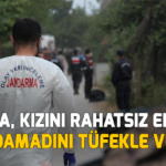 Baba kızını rahatsız eden eski damadını tüfekle vurdu