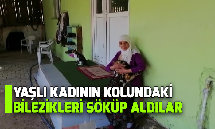 Yaşlı kadının kolundaki bilezikleri söküp aldılar