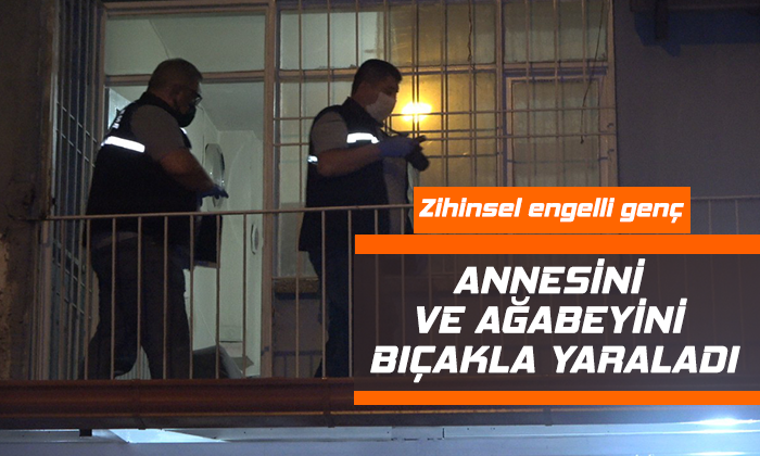 Zihinsel engelli genç, annesini ve ağabeyini bıçakla yaraladı