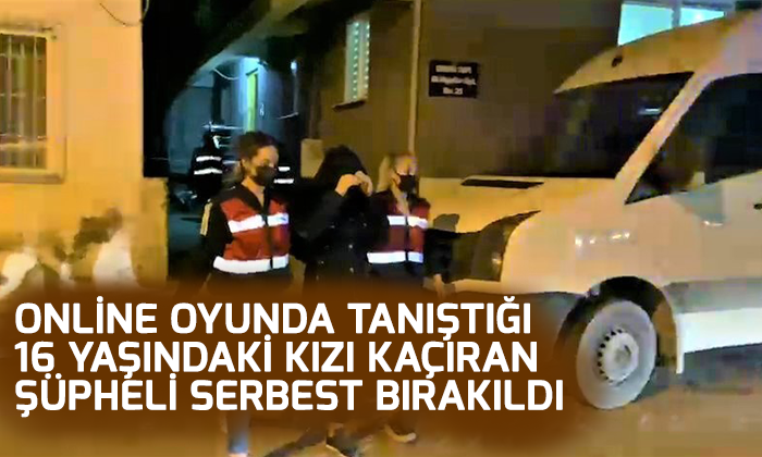 Online oyunda tanıştığı 16 yaşındaki kızı kaçıran şüpheli serbest bırakıldı