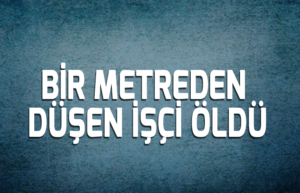 Bir metreden düşen yabancı uyruklu işçi öldü