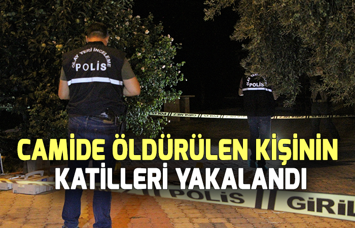 Camide kanlıları tarafından öldürülen kişinin katilleri yakalandı