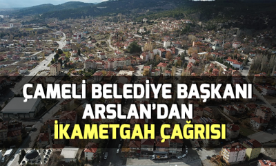 Çameli Belediye Başkanı Arslan’dan ikametgah çağrısı