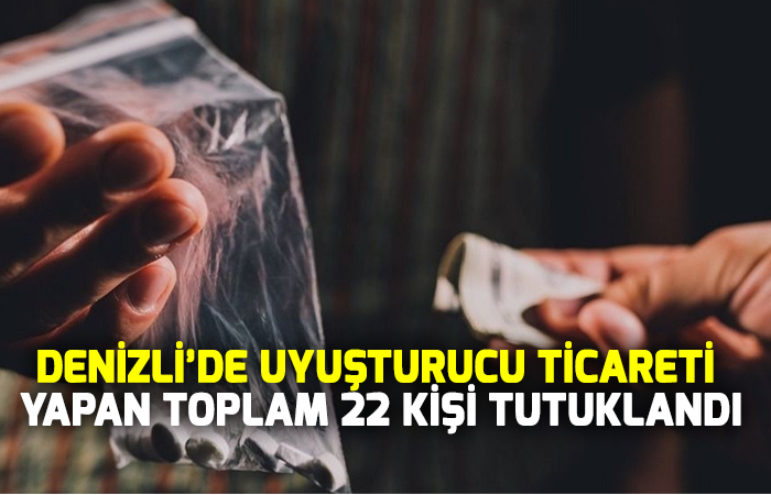 Denizli’de uyuşturucu ticareti yapan toplam 22 kişi tutuklandı