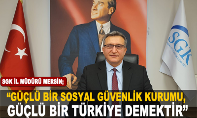 SGK İl Müdürü Mersin; “Güçlü bir Sosyal Güvenlik Kurumu, güçlü bir Türkiye demektir”