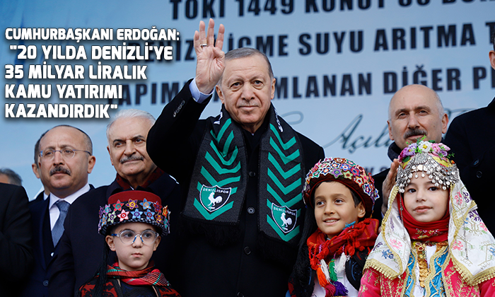 Cumhurbaşkanı Erdoğan: “20 yılda Denizli’ye 35 milyar liralık kamu yatırımı kazandırdık”