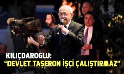  Kılıçdaroğlu: “Devlet taşeron işçi çalıştırmaz”