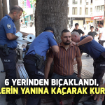 6 yerinden bıçaklandı, polislerin yanına kaçarak kurtuldu