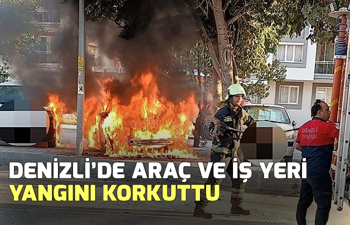 Denizli’de araç ve iş yeri yangını korkuttu