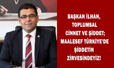 Başkan İlhan, ‘Toplumsal cinnet ve şiddet; maalesef Türkiye’de şiddetin zirvesindeyiz!
