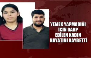 Yemek Yapmadığı için darp edilen kadın hayatını kaybetti