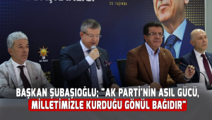 Başkan Şubaşıoğlu; "AK Parti'nin asıl gücü, milletimizle kurduğu gönül bağıdır"