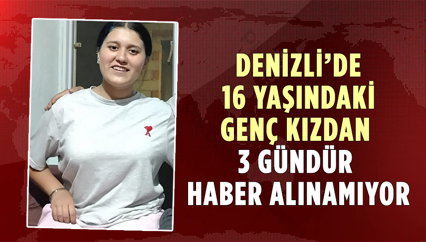 Denizli'de 16 Yaşındaki Genç Kız 3 Gündür Kayıp!