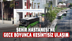Şehir Hastanesi'ne gece boyunca kesintisiz ulaşım
