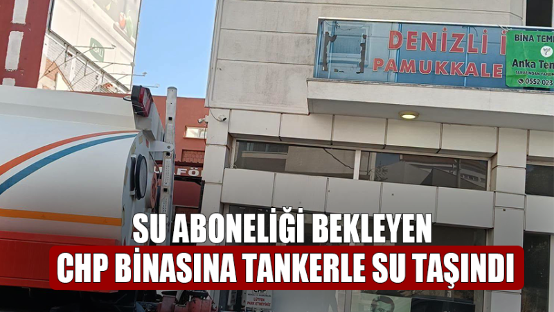 CHP İl Başkanlığına Tankerle Su Desteği