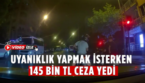 Uyanıklık yapmak isterken 145 bin TL ceza yedi
