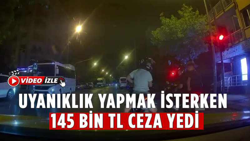 Uyanıklık yapmak isterken 145 bin TL ceza yedi