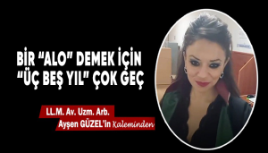 Bir “Alo” Demek İçin “Üç Beş Yıl” Çok Geç