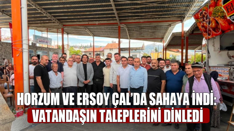 Horzum ve Ersoy Çal’da Sahaya İndi: Vatandaşın Taleplerini Dinledi
