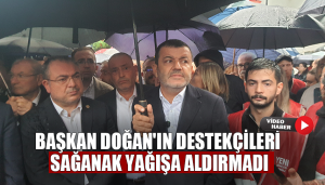 Başkan Doğan'ın destekçileri sağanak yağışa aldırmadı