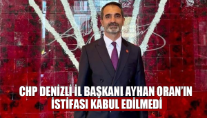 CHP Denizli İl Başkanı Ayhan Oran’ın İstifası Kabul Edilmedi