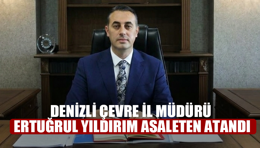 Denizli Çevre İl Müdürü Ertuğrul Yıldırım Asaleten Atandı