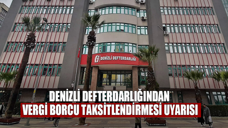 Denizli Defterdarlığından Vergi Borcu Taksitlendirmesi Uyarısı