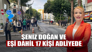 Şeniz Doğan ve Eşi Dahil 17 Kişi Adliyede