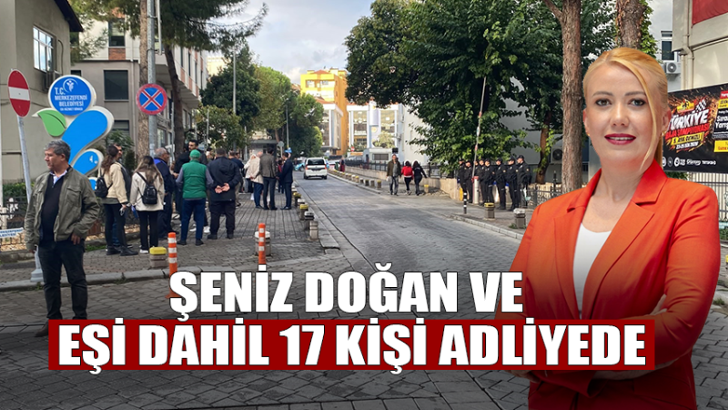 Şeniz Doğan ve Eşi Dahil 17 Kişi Adliyede